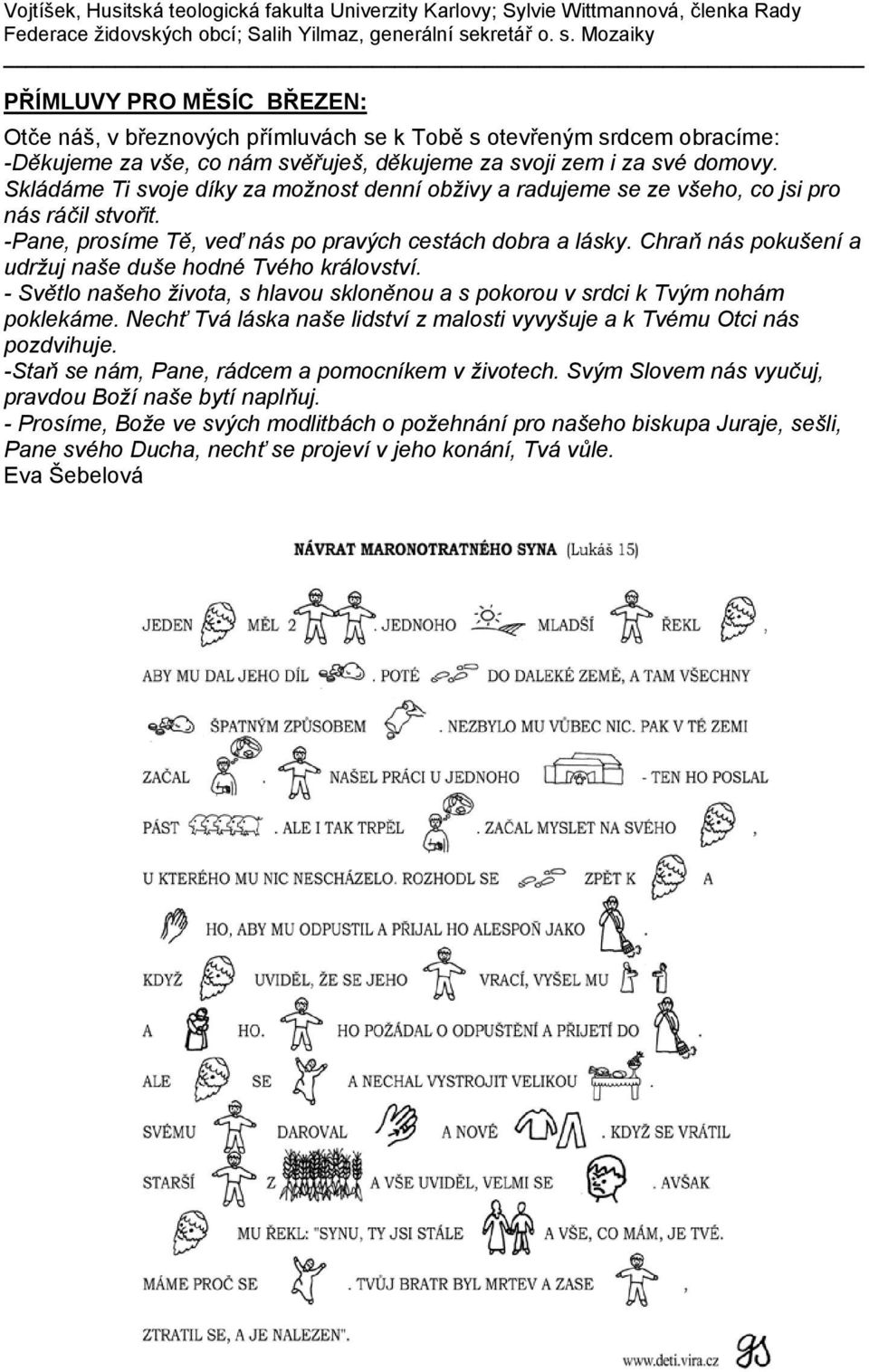 Skládáme Ti svoje díky za možnost denní obživy a radujeme se ze všeho, co jsi pro nás ráčil stvořit. -Pane, prosíme Tě, veď nás po pravých cestách dobra a lásky.