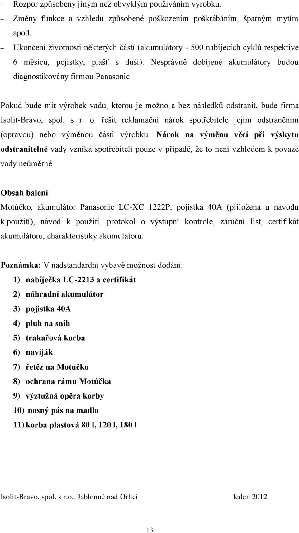 Pokud bude mít výrobek vadu, kterou je moţno a bez následků odstranit, bude firma Isolit-Bravo, spol. s r. o. řešit reklamační nárok spotřebitele jejím odstraněním (opravou) nebo výměnou části výrobku.