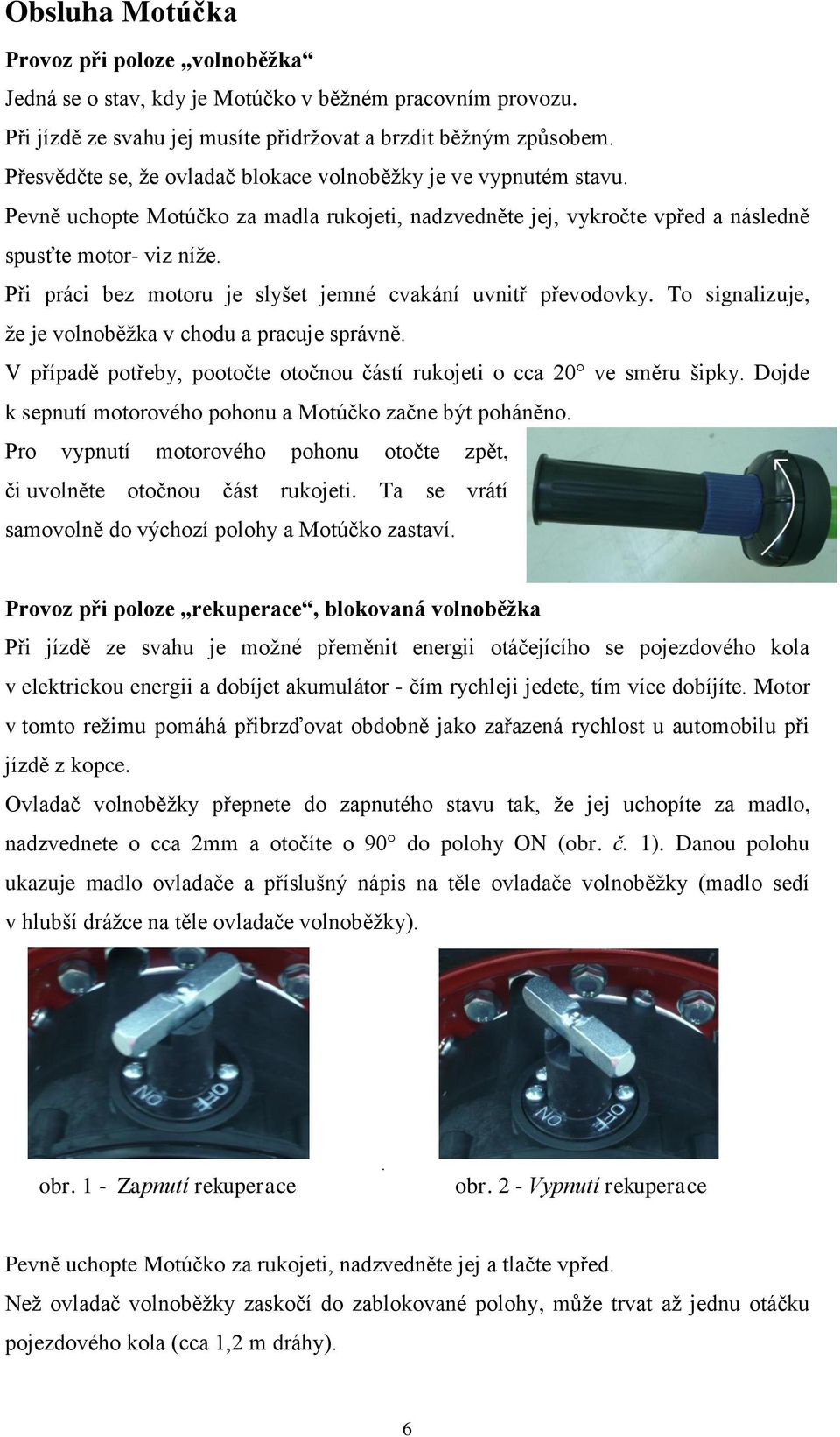 Při práci bez motoru je slyšet jemné cvakání uvnitř převodovky. To signalizuje, ţe je volnoběţka v chodu a pracuje správně. V případě potřeby, pootočte otočnou částí rukojeti o cca 20 ve směru šipky.