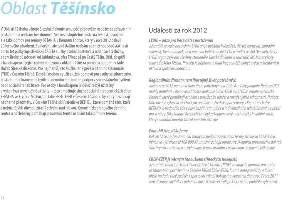 Seniorům, ale také dalším osobám se sníženou soběstačností od 16 let poskytuje středisko TABITA služby osobní asistence a odlehčovací služby, a to v široké působnosti od Jablunkova, přes Třinec až po