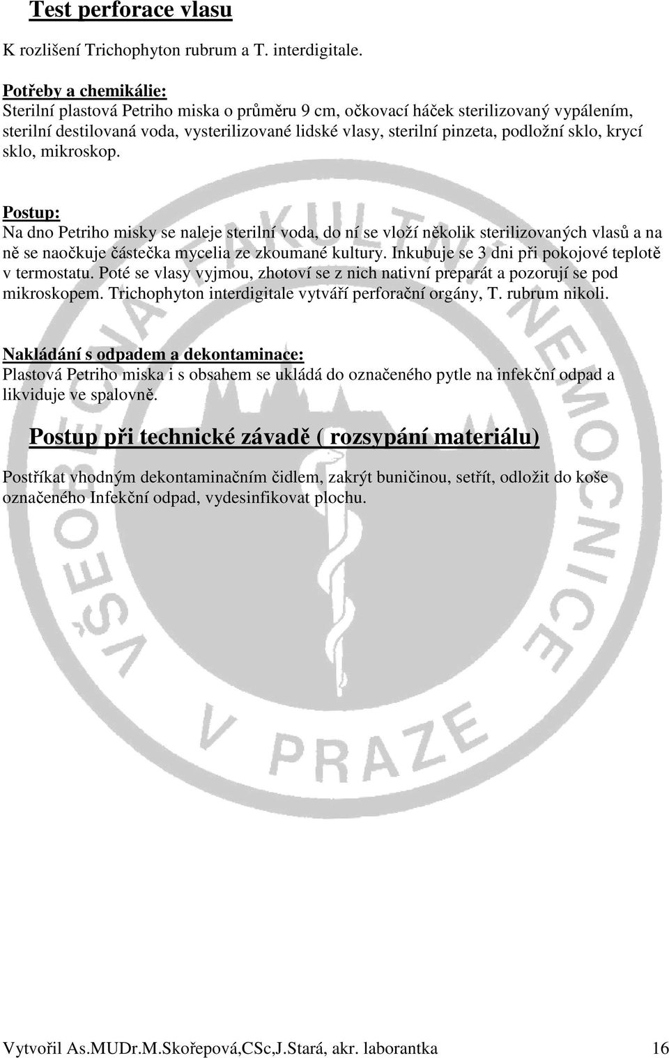 krycí sklo, mikroskop. Na dno Petriho misky se naleje sterilní voda, do ní se vloží několik sterilizovaných vlasů a na ně se naočkuje částečka mycelia ze zkoumané kultury.