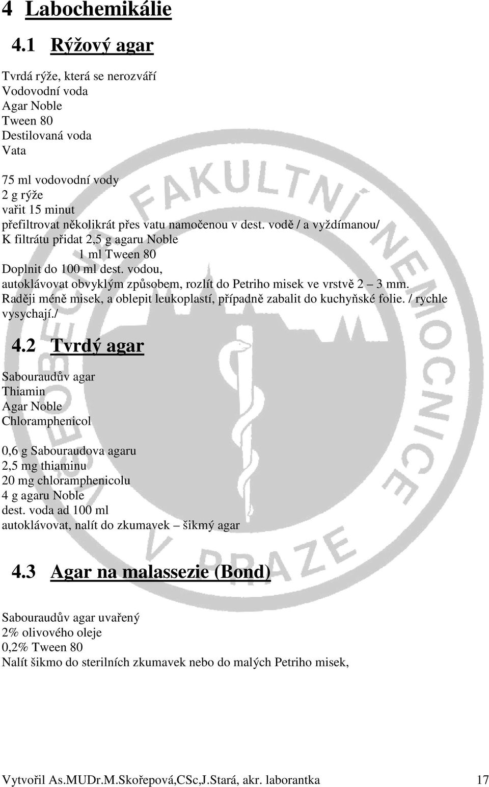 vodě / a vyždímanou/ K filtrátu přidat 2,5 g agaru Noble 1 ml Tween 80 Doplnit do 100 ml dest. vodou, autoklávovat obvyklým způsobem, rozlít do Petriho misek ve vrstvě 2 3 mm.