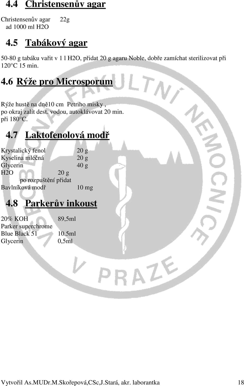 6 Rýže pro Microsporum Rýže hustě na dně10 cm Petriho misky, po okraj zalít dest. vodou, autoklávovat 20 min. při 180 C. 4.