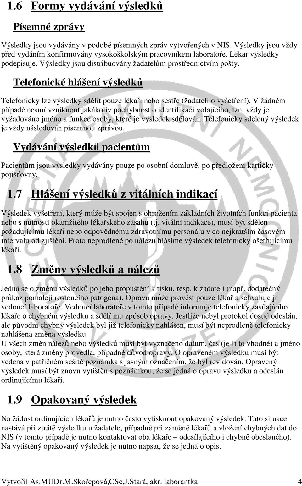 V žádném případě nesmí vzniknout jakákoliv pochybnost o identifikaci volajícího, tzn. vždy je vyžadováno jméno a funkce osoby, které je výsledek sdělován.