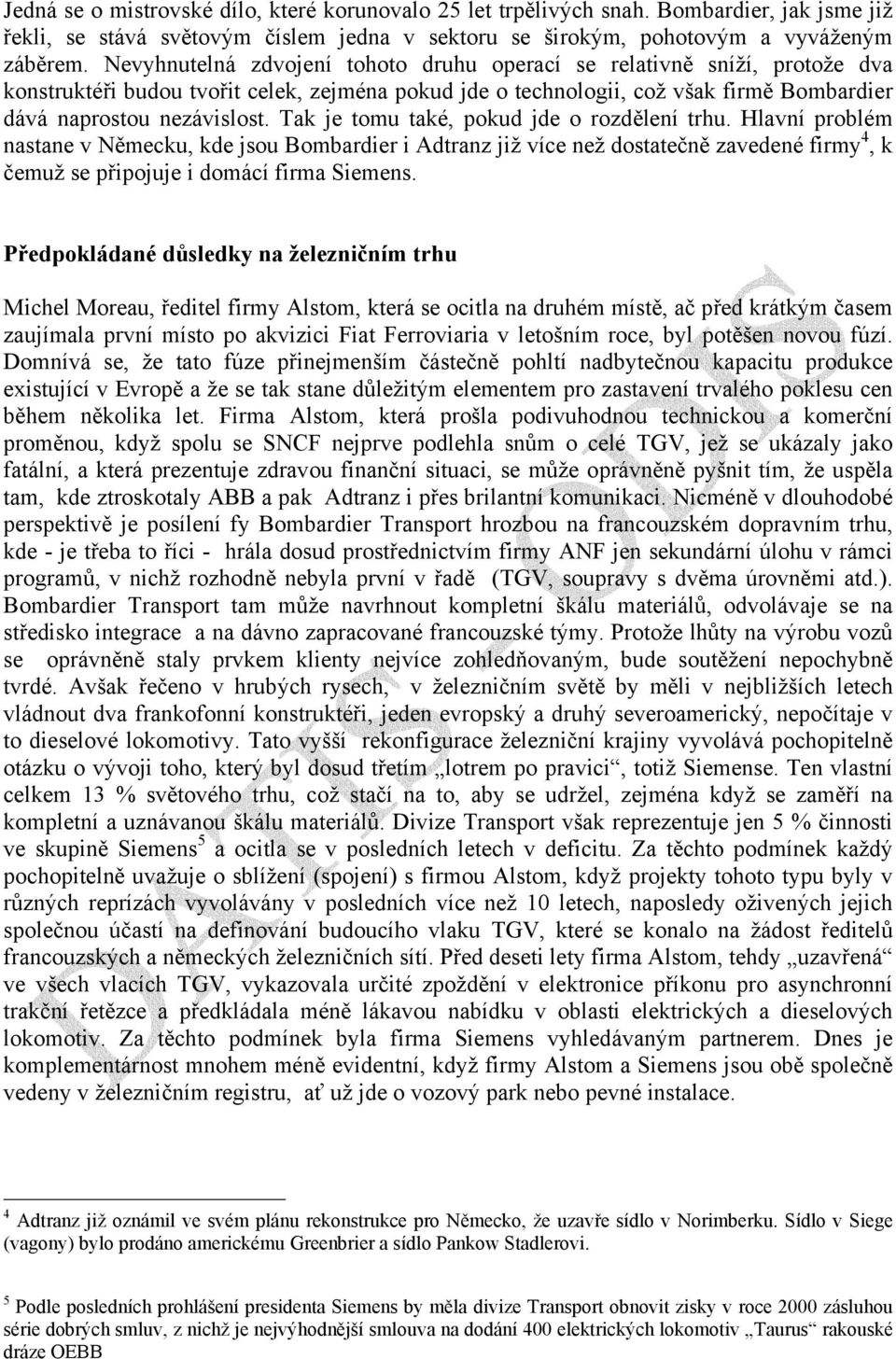 Tak je tomu také, pokud jde o rozdělení trhu. Hlavní problém nastane v Německu, kde jsou Bombardier i Adtranz již více než dostatečně zavedené firmy 4, k čemuž se připojuje i domácí firma Siemens.