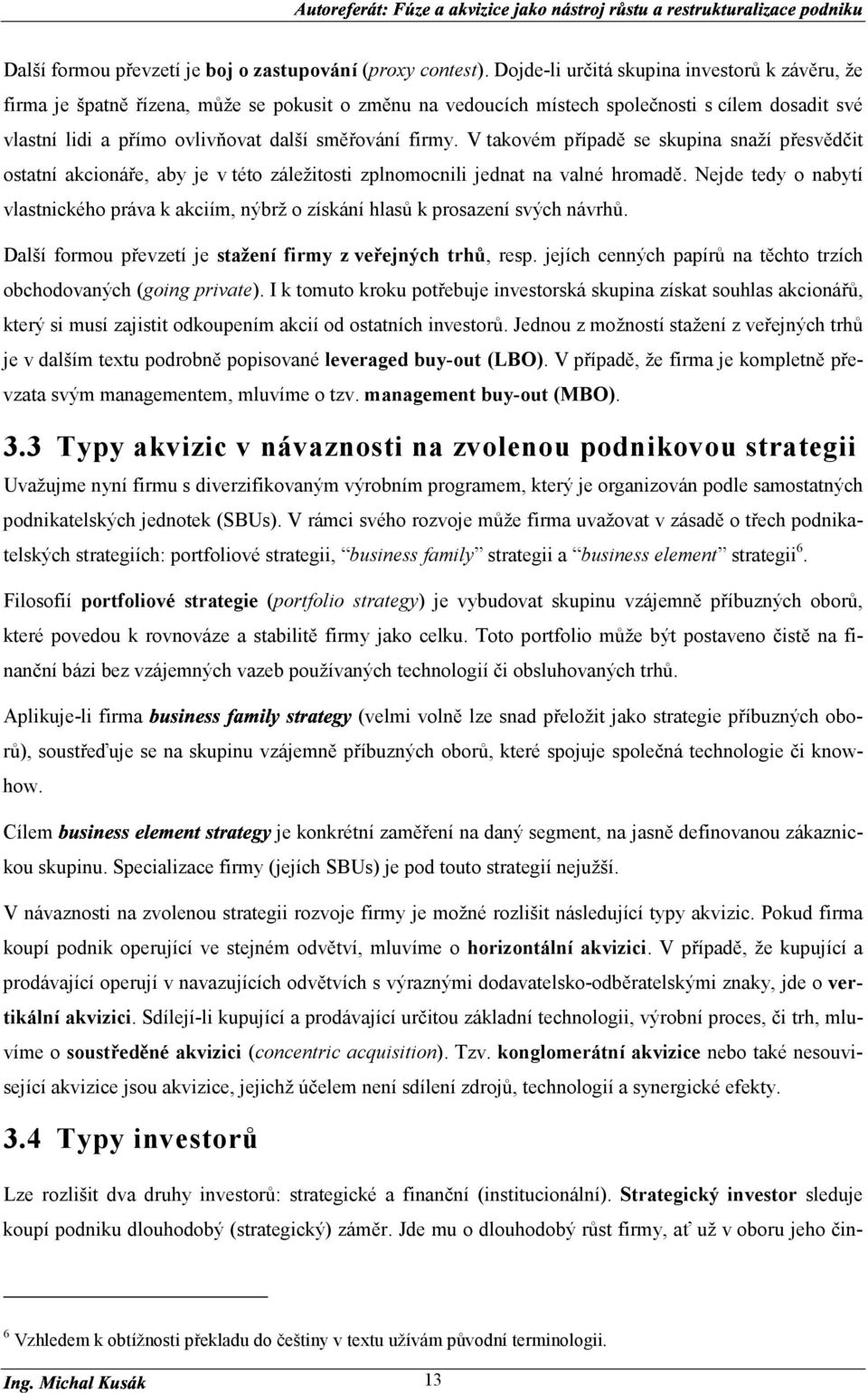 firmy. V takovém případě se skupina snaží přesvědčit ostatní akcionáře, aby je v této záležitosti zplnomocnili jednat na valné hromadě.