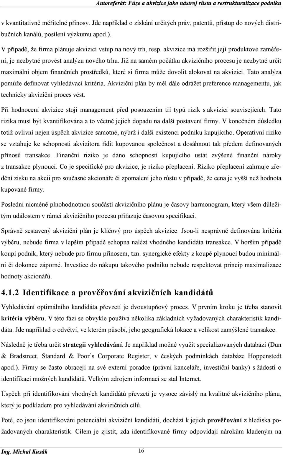 Již na samém počátku akvizičního procesu je nezbytné určit maximální objem finančních prostředků, které si firma může dovolit alokovat na akvizici. Tato analýza pomůže definovat vyhledávací kritéria.