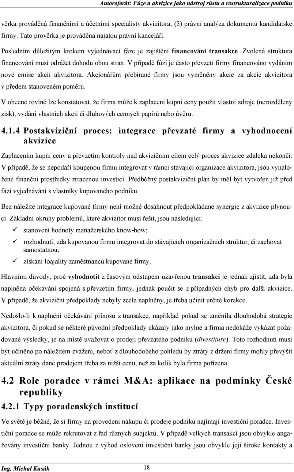 V případě fúzí je často převzetí firmy financováno vydáním nové emise akcií akvizitora. Akcionářům přebírané firmy jsou vyměněny akcie za akcie akvizitora v předem stanoveném poměru.