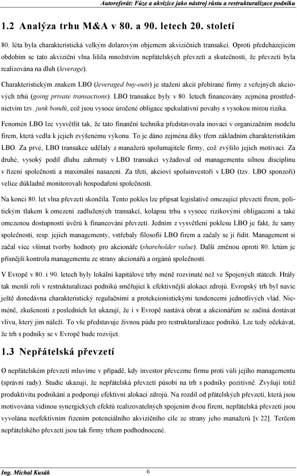 Charakteristickým znakem LBO (leveraged buy-outs) je stažení akcií přebírané firmy z veřejných akciových trhů (going private transactions). LBO transakce byly v 80.