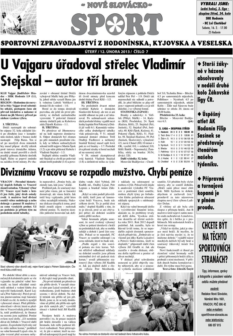 00 ZS Hodonín U Vajgaru úřadoval střelec Vladimír Stejskal autor tří branek KLH Vajgar Jindřichův Hradec - SHK Hodonín 1:9 (1:1, 0:4, 0:4) REGION Hodonínu sice nevyšel u řeky Vajgar úvod sobotního