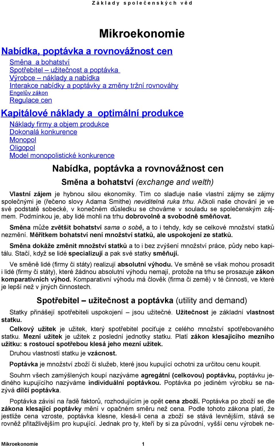 bohatství (exchange and welth) Vlastní zájem je hybnou silou ekonomiky. Tím co slaďuje naše vlastní zájmy se zájmy společnými je (řečeno slovy Adama Smithe) neviditelná ruka trhu.