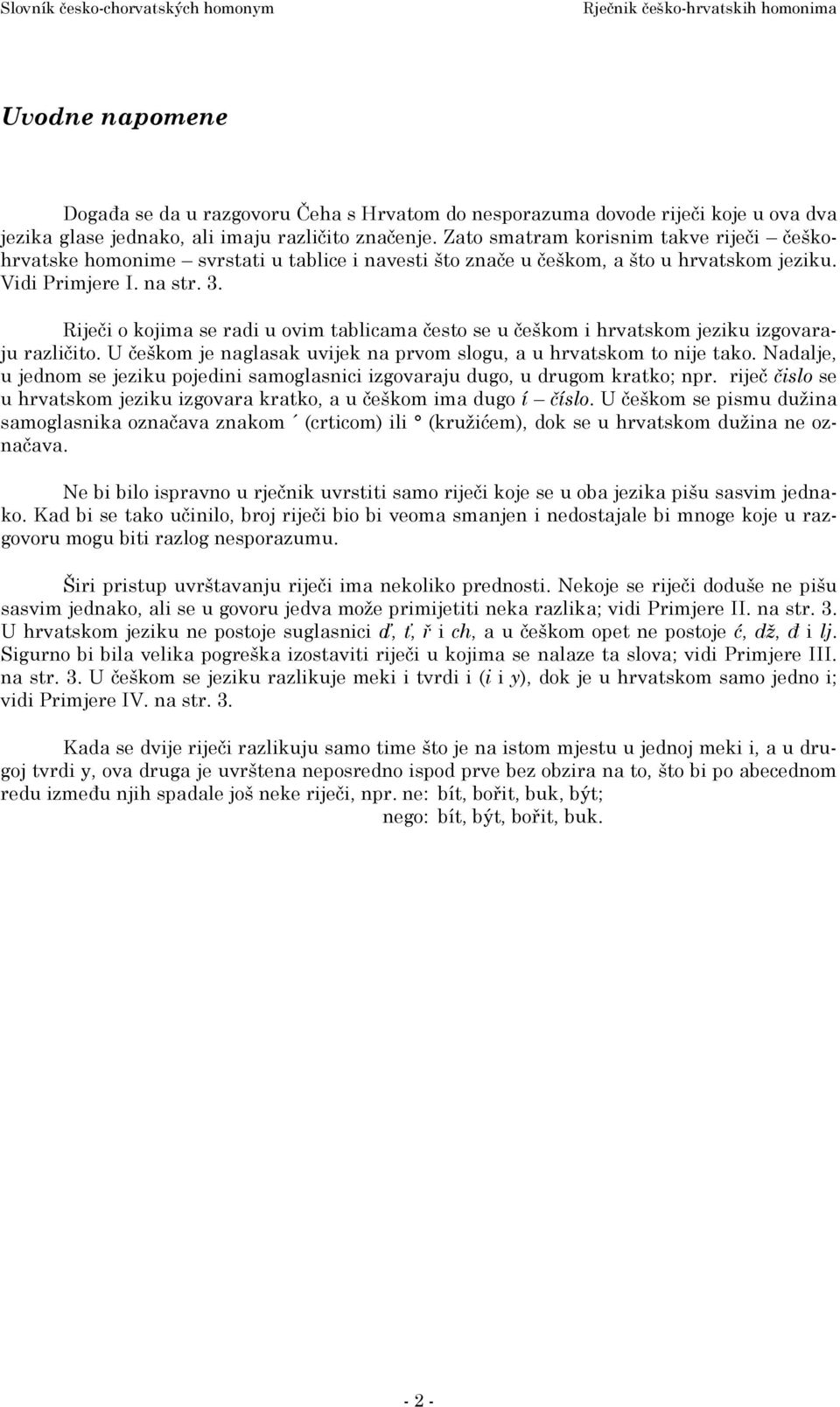 Riječi o kojima se radi u ovim tablicama često se u češkom i hrvatskom jeziku izgovaraju različito. U češkom je naglasak uvijek na prvom slogu, a u hrvatskom to nije tako.