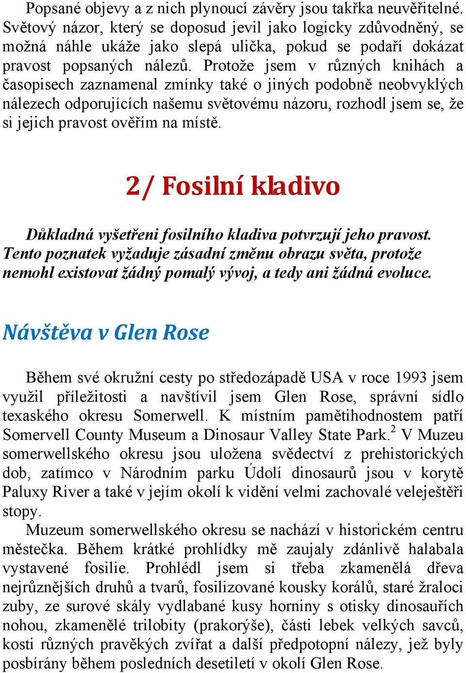 Protože jsem v různých knihách a časopisech zaznamenal zmínky také o jiných podobně neobvyklých nálezech odporujících našemu světovému názoru, rozhodl jsem se, že si jejich pravost ověřím na místě.