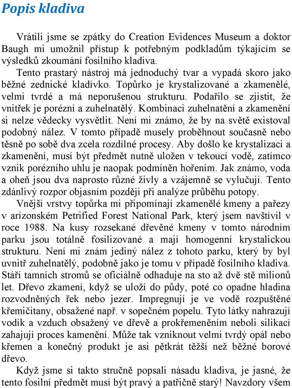 Podařilo se zjistit, že vnitřek je porézní a zuhelnatělý. Kombinaci zuhelnatění a zkamenění si nelze vědecky vysvětlit. Není mi známo, že by na světě existoval podobný nález.