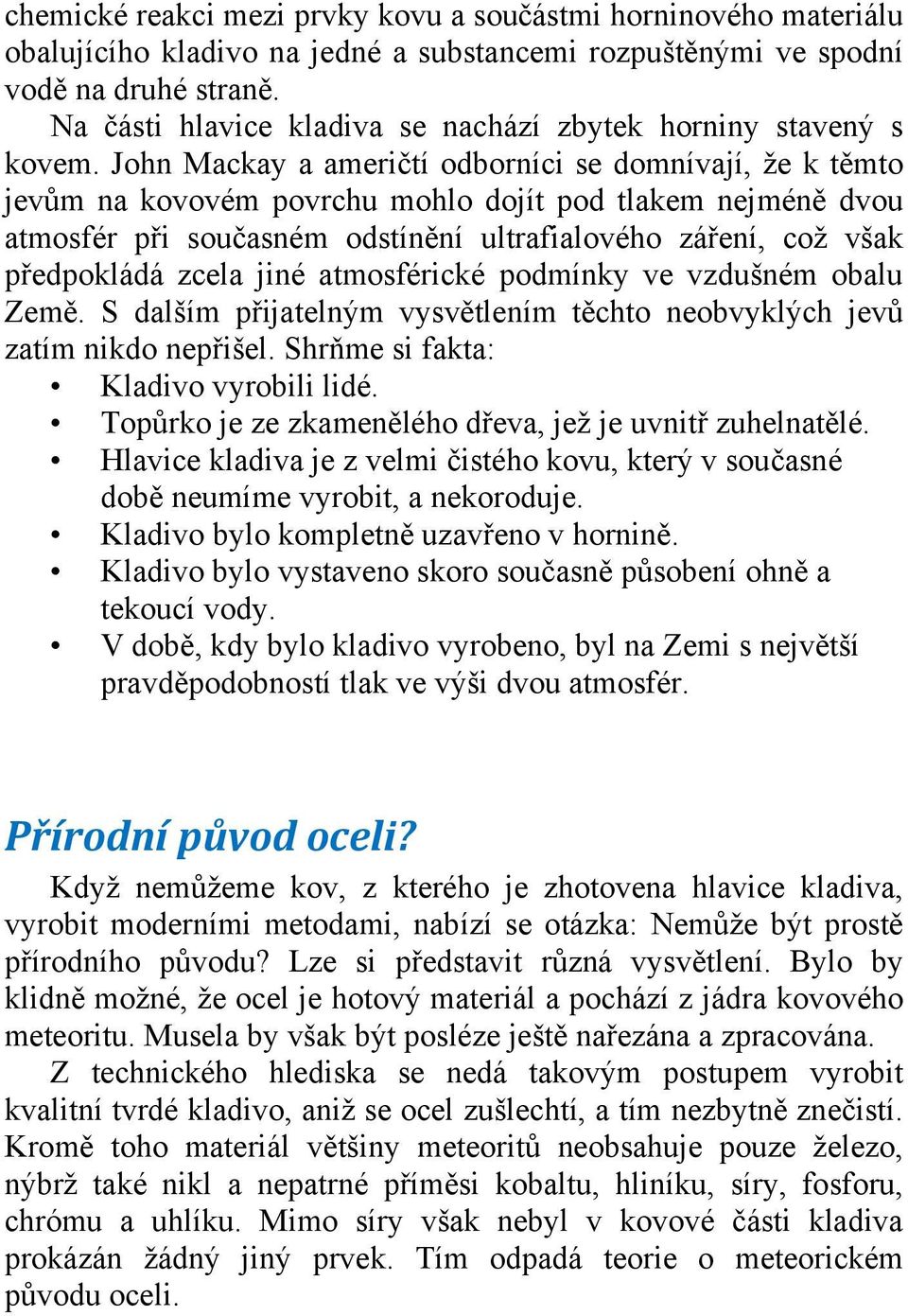 John Mackay a američtí odborníci se domnívají, že k těmto jevům na kovovém povrchu mohlo dojít pod tlakem nejméně dvou atmosfér při současném odstínění ultrafialového záření, což však předpokládá