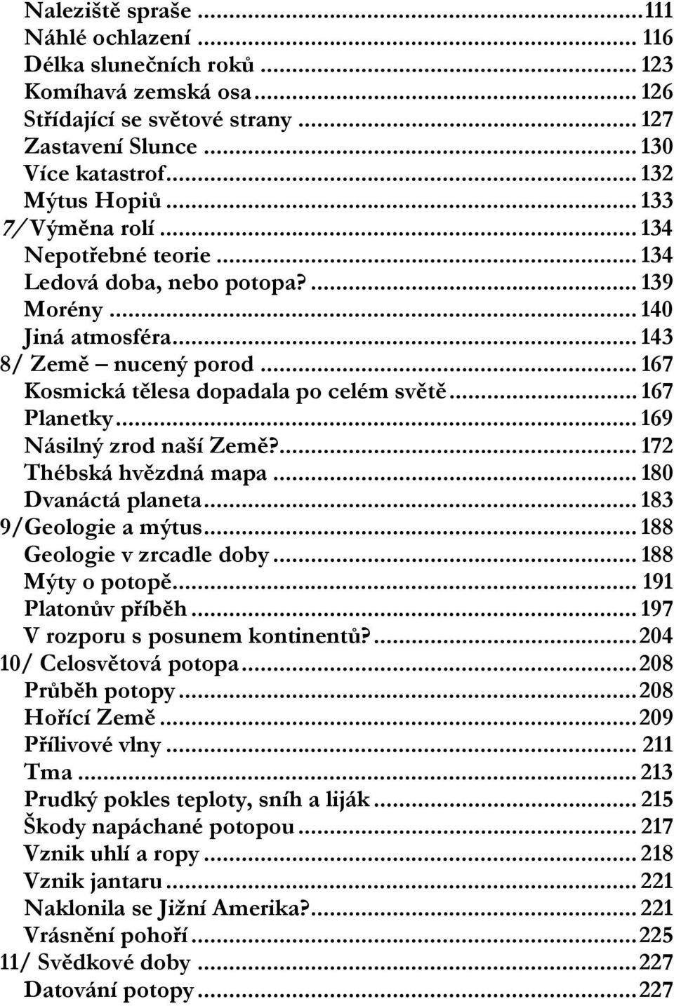 .. 167 Planetky... 169 Násilný zrod naší Země?... 172 Thébská hvězdná mapa... 180 Dvanáctá planeta... 183 9/Geologie a mýtus... 188 Geologie v zrcadle doby... 188 Mýty o potopě... 191 Platonův příběh.