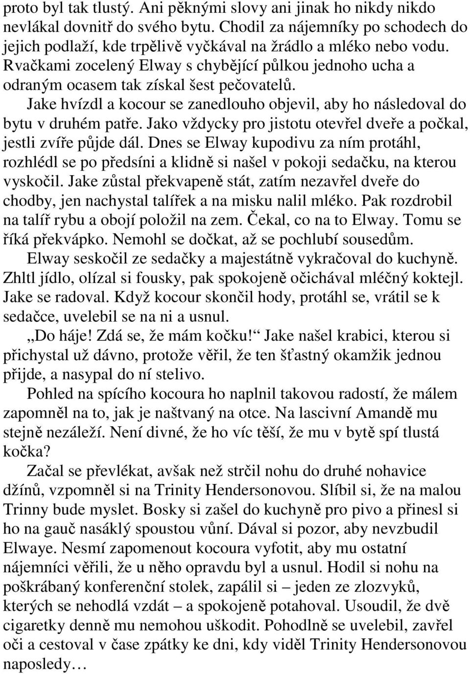 Jako vždycky pro jistotu otevřel dveře a počkal, jestli zvíře půjde dál. Dnes se Elway kupodivu za ním protáhl, rozhlédl se po předsíni a klidně si našel v pokoji sedačku, na kterou vyskočil.