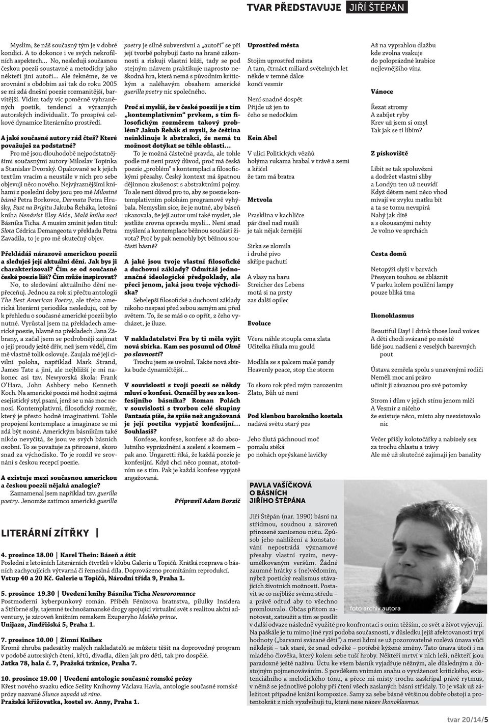 zdá dnešní poezie rozmanitější, barvitější. Vidím tady víc poměrně vyhraněných poetik, tendencí a výrazných autorských individualit. To prospívá celkové dynamice literárního prostředí.