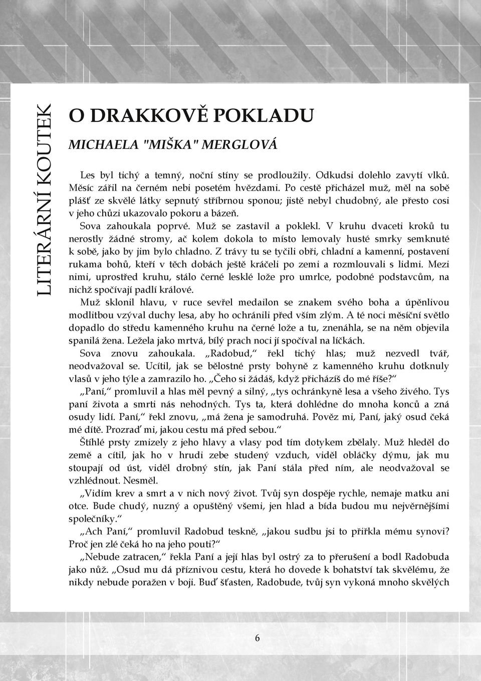 Muž se zastavil a poklekl. V kruhu dvaceti kroků tu nerostly žádné stromy, ač kolem dokola to místo lemovaly husté smrky semknuté k sobě, jako by jim bylo chladno.