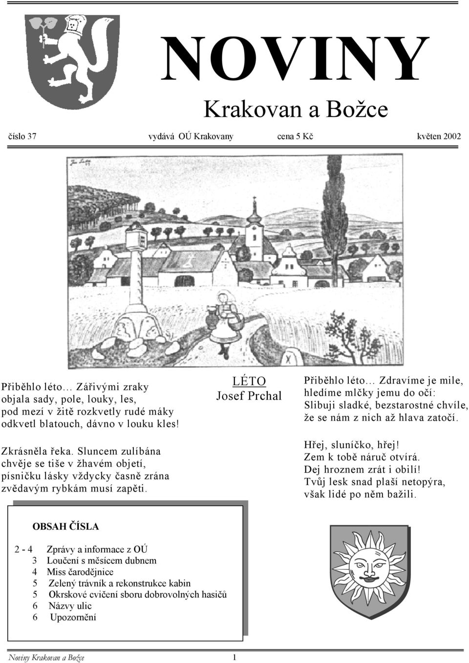 LÉTO Josef Prchal Přiběhlo léto Zdravíme je mile, hledíme mlčky jemu do očí: Slibuji sladké, bezstarostné chvíle, že se nám z nich až hlava zatočí. Hřej, sluníčko, hřej! Zem k tobě náruč otvírá.