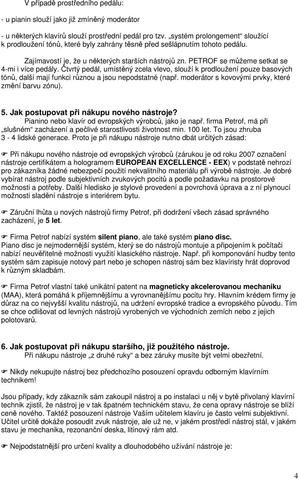 PETROF se můžeme setkat se 4-mi i více pedály. Čtvrtý pedál, umístěný zcela vlevo, slouží k prodloužení pouze basových tónů, další mají funkci různou a jsou nepodstatné (např.