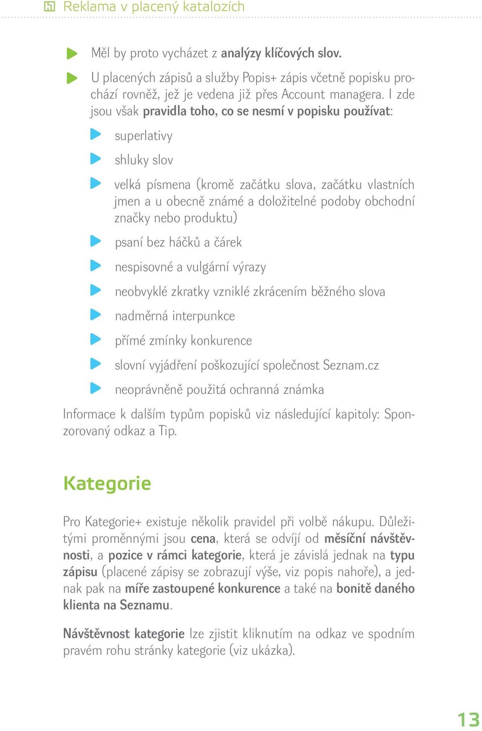 nebo produktu) psaní bez háčků a čárek nespisovné a vulgární výrazy neobvyklé zkratky vzniklé zkrácením běžného slova nadměrná interpunkce přímé zmínky konkurence slovní vyjádření poškozující