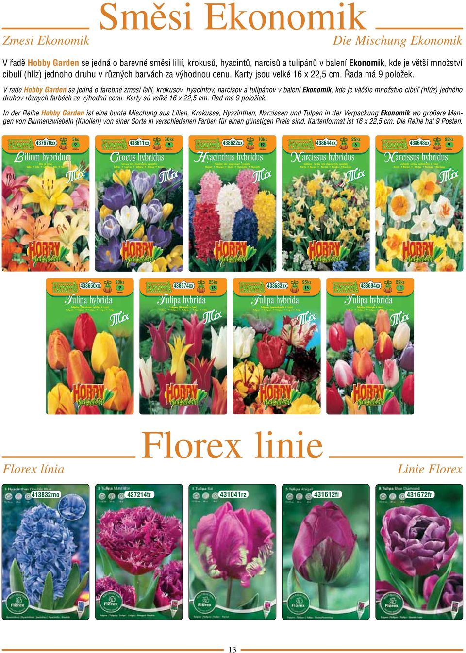 V rade Hobby Garden sa jedná o farebné zmesi ľalií, krokusov, hyacintov, narcisov a tulipánov v balení Ekonomik, kde je väčšie množstvo cibúľ (hľúz) jedného druhov rôznych farbách za výhodnú cenu.