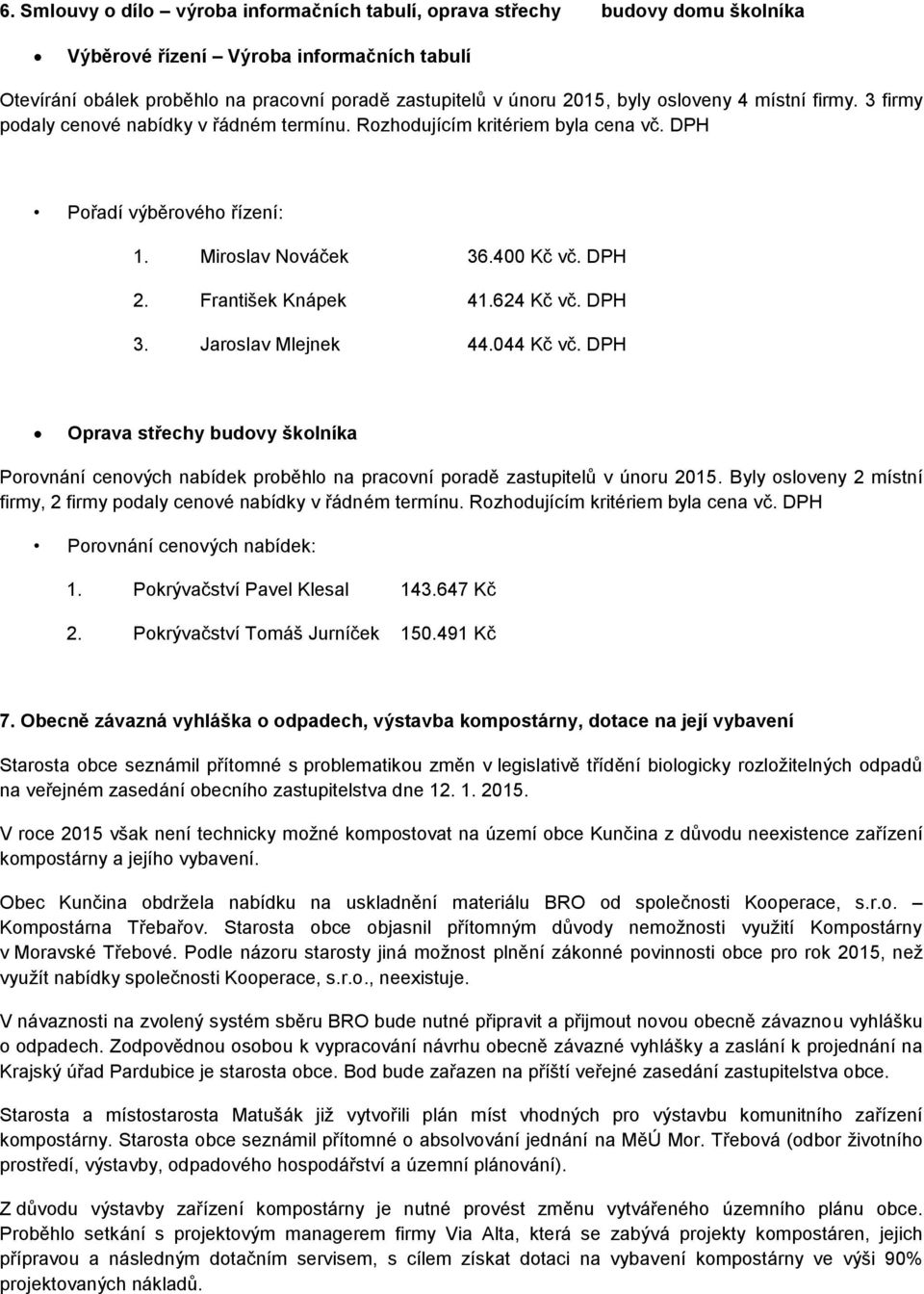 František Knápek 41.624 Kč vč. DPH 3. Jaroslav Mlejnek 44.044 Kč vč. DPH Oprava střechy budovy školníka Porovnání cenových nabídek proběhlo na pracovní poradě zastupitelů v únoru 2015.