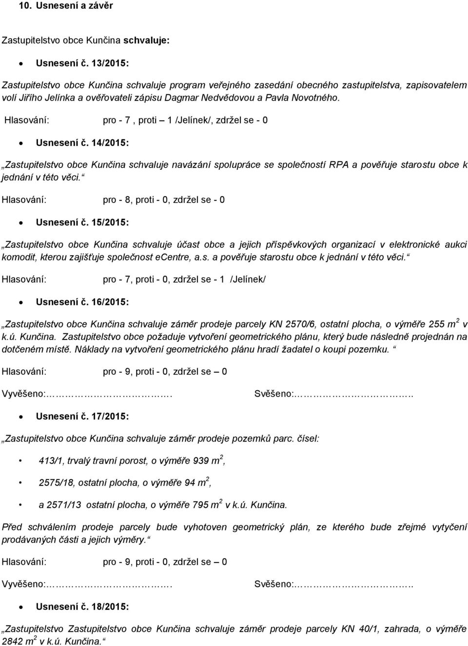 Hlasování: pro - 7, proti 1 /Jelínek/, zdržel se - 0 Usnesení č. 14/2015: Zastupitelstvo obce Kunčina schvaluje navázání spolupráce se společností RPA a pověřuje starostu obce k jednání v této věci.