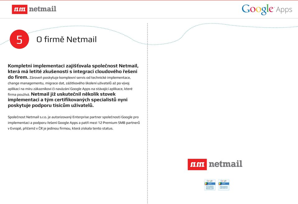 Google Apps na stávající aplikace, které firma používá. Netmail již uskutečnil několik stovek implementací a tým certifikovaných specialistů nyní poskytuje podporu tisícům uživatelů.