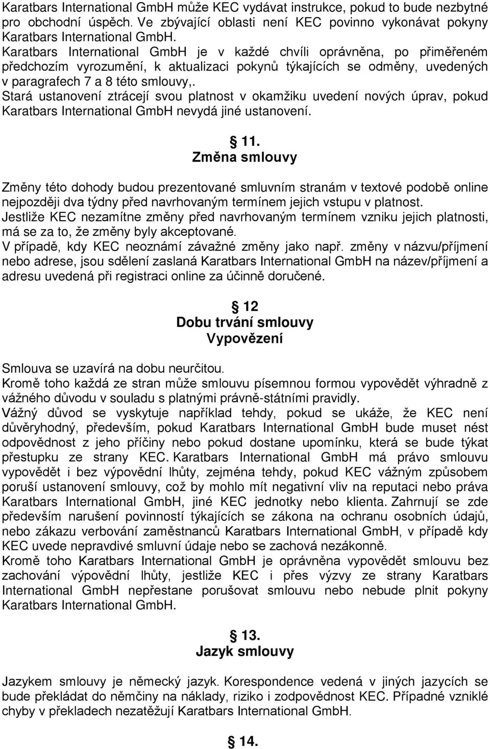 uvedených v paragrafech 7 a 8 této smlouvy,. Stará ustanovení ztrácejí svou platnost v okamžiku uvedení nových úprav, pokud Karatbars International GmbH nevydá jiné ustanovení. 11.