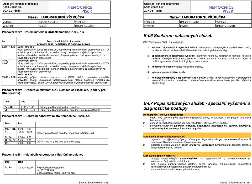 kritických výsledků dle interních předpisů, příjem vzorků zpracovávaných na 14:00 19:00 19:00 7:00 jiných laboratorních pracovištích Odpolední směna: výdej odběrových potřeb pro oddělení, nepřetržitý