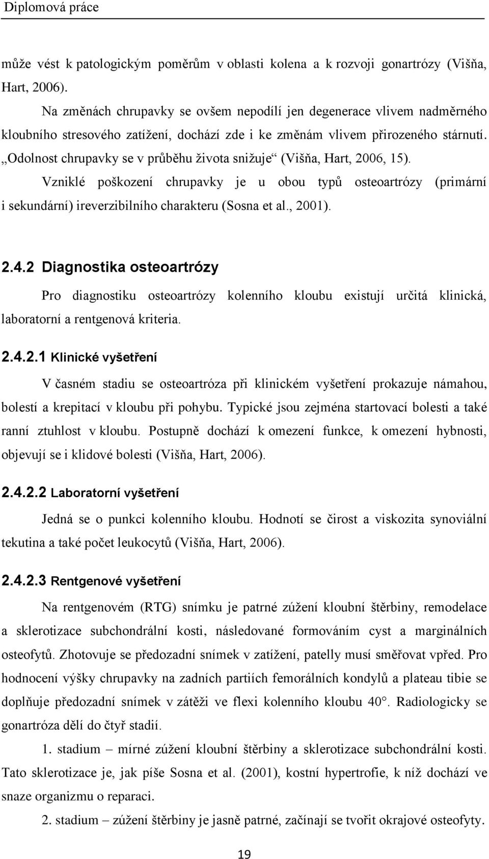 Odolnost chrupavky se v průběhu ţivota sniţuje (Višňa, Hart, 2006, 15). Vzniklé poškození chrupavky je u obou typů osteoartrózy (primární i sekundární) ireverzibilního charakteru (Sosna et al., 2001).