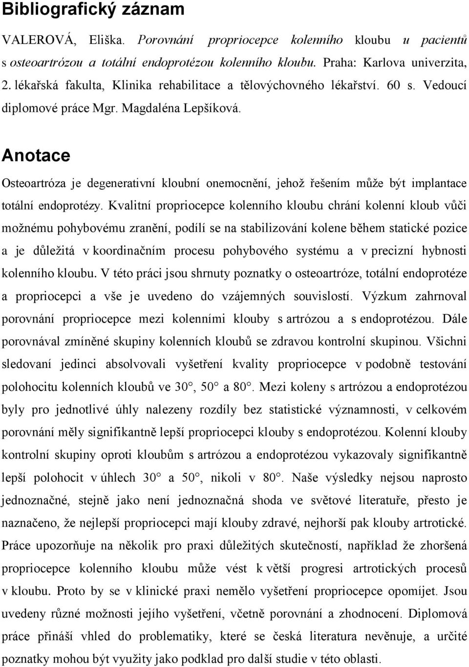 Anotace Osteoartróza je degenerativní kloubní onemocnění, jehoţ řešením můţe být implantace totální endoprotézy.