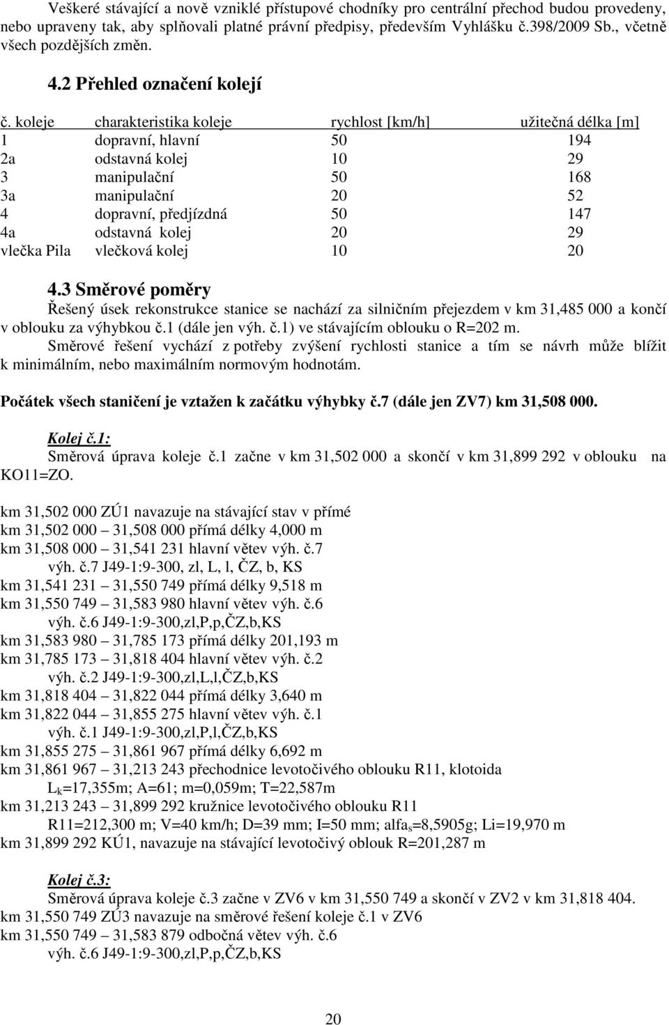 koleje charakteristika koleje rychlost [km/h] užitečná délka [m] 1 dopravní, hlavní 50 194 2a odstavná kolej 10 29 3 manipulační 50 168 3a manipulační 20 52 4 dopravní, předjízdná 50 147 4a odstavná