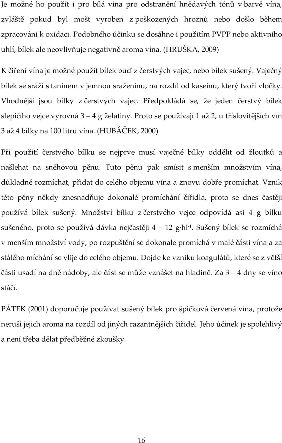 (HRUŠKA, 2009) K čiření vína je možné použít bílek buď z čerstvých vajec, nebo bílek sušený. Vaječný bílek se sráží s taninem v jemnou sraženinu, na rozdíl od kaseinu, který tvoří vločky.