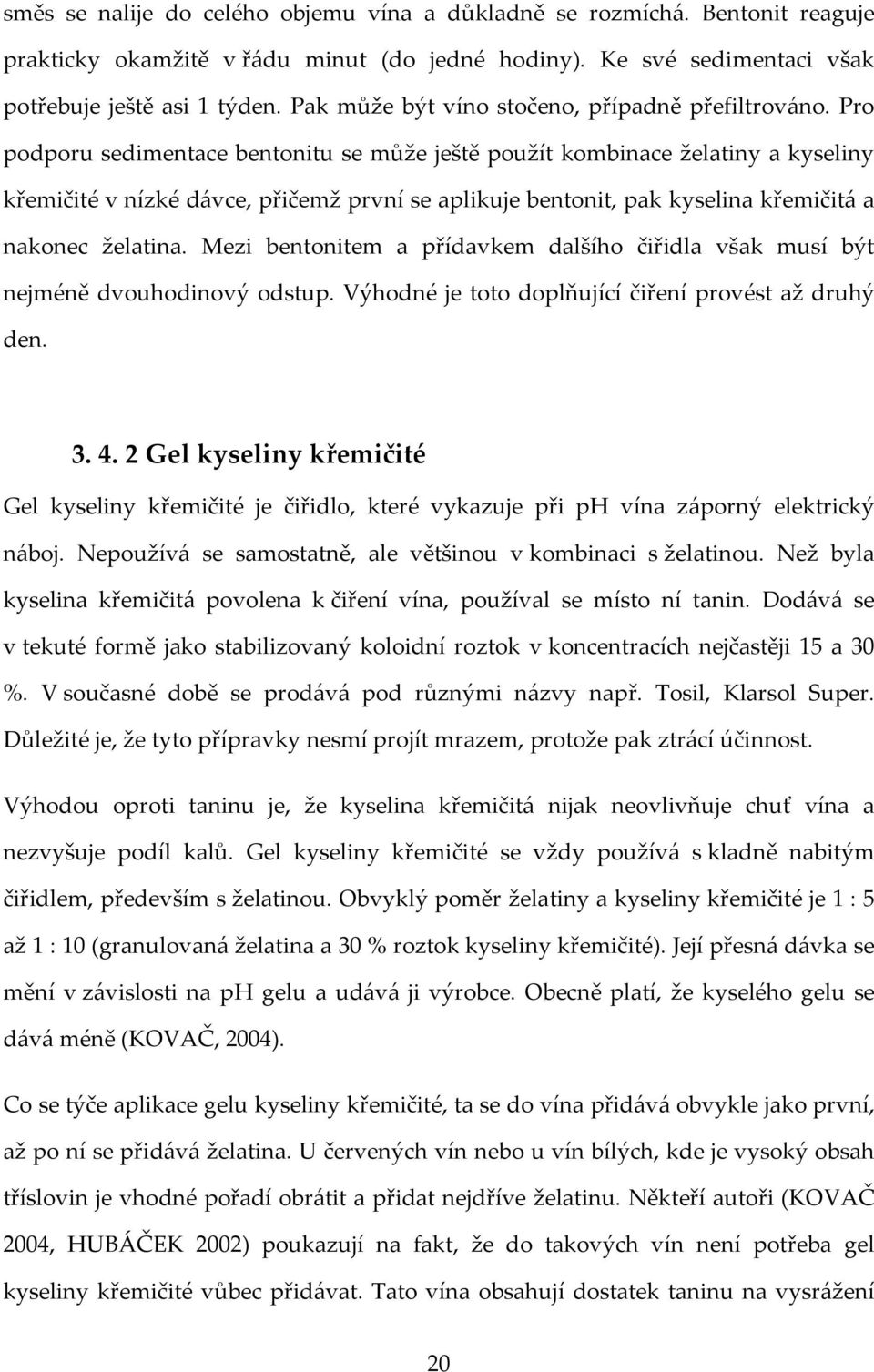 Pro podporu sedimentace bentonitu se může ještě použít kombinace želatiny a kyseliny křemičité v nízké dávce, přičemž první se aplikuje bentonit, pak kyselina křemičitá a nakonec želatina.