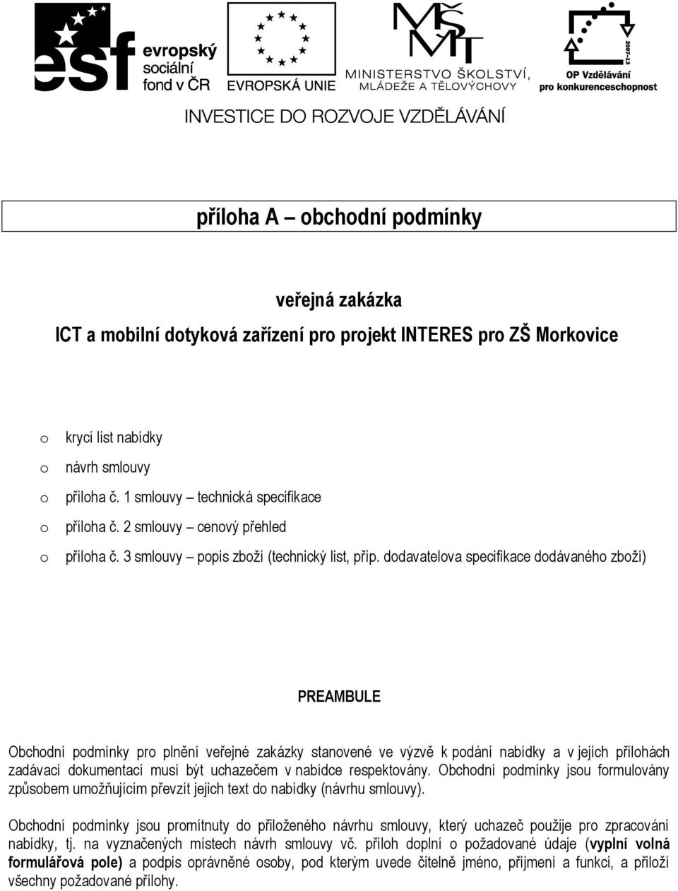 dodavatelova specifikace dodávaného zboží) PREAMBULE Obchodní podmínky pro plnění veřejné zakázky stanovené ve výzvě k podání nabídky a v jejích přílohách zadávací dokumentací musí být uchazečem v