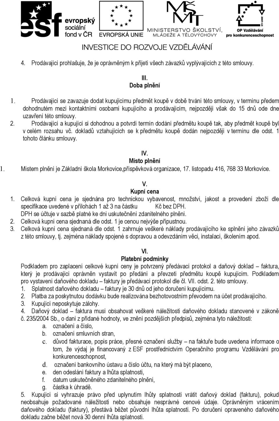 uzavření této smlouvy. 2. Prodávající a kupující si dohodnou a potvrdí termín dodání předmětu koupě tak, aby předmět koupě byl v celém rozsahu vč.