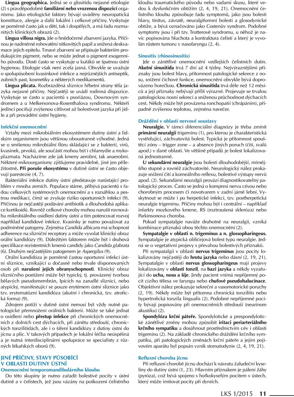 Vyskytuje se poměrně často jak u dětí, tak i dospělých, a má řadu rozmanitých klinických obrazů (2). Lingua villosa nigra. Jde o hnědočerné zbarvení jazyka.