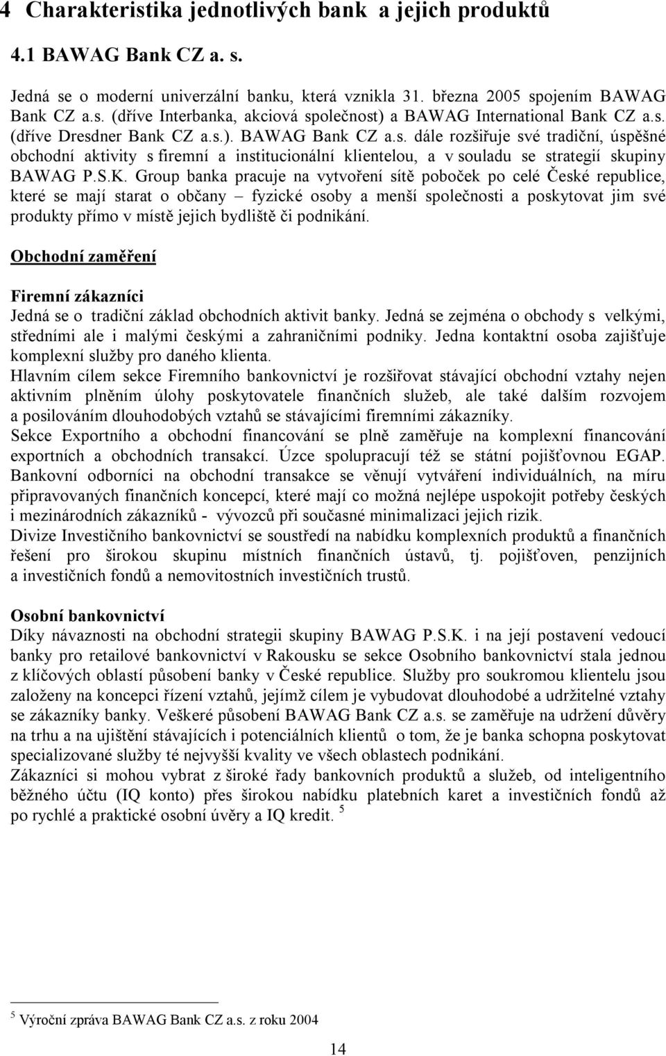 Group banka pracuje na vytvoření sítě poboček po celé České republice, které se mají starat o občany fyzické osoby a menší společnosti a poskytovat jim své produkty přímo v místě jejich bydliště či