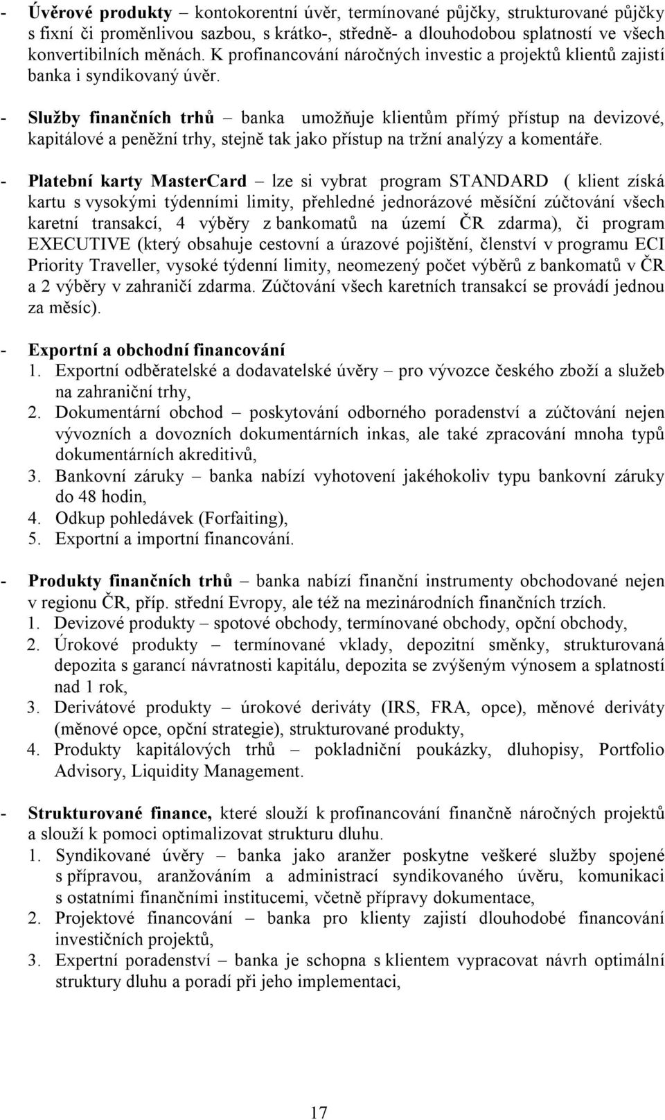 - Služby finančních trhů banka umožňuje klientům přímý přístup na devizové, kapitálové a peněžní trhy, stejně tak jako přístup na tržní analýzy a komentáře.