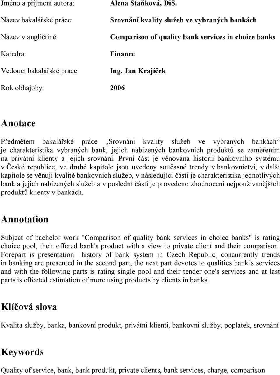 Jan Krajíček Rok obhajoby: 2006 Anotace Předmětem bakalářské práce Srovnání kvality služeb ve vybraných bankách je charakteristika vybraných bank, jejich nabízených bankovních produktů se zaměřením