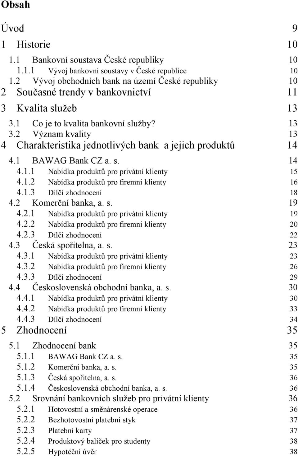 1 BAWAG Bank CZ a. s. 14 4.1.1 Nabídka produktů pro privátní klienty 15 4.1.2 Nabídka produktů pro firemní klienty 16 4.1.3 Dílčí zhodnocení 18 4.2 Komerční banka, a. s. 19 4.2.1 Nabídka produktů pro privátní klienty 19 4.