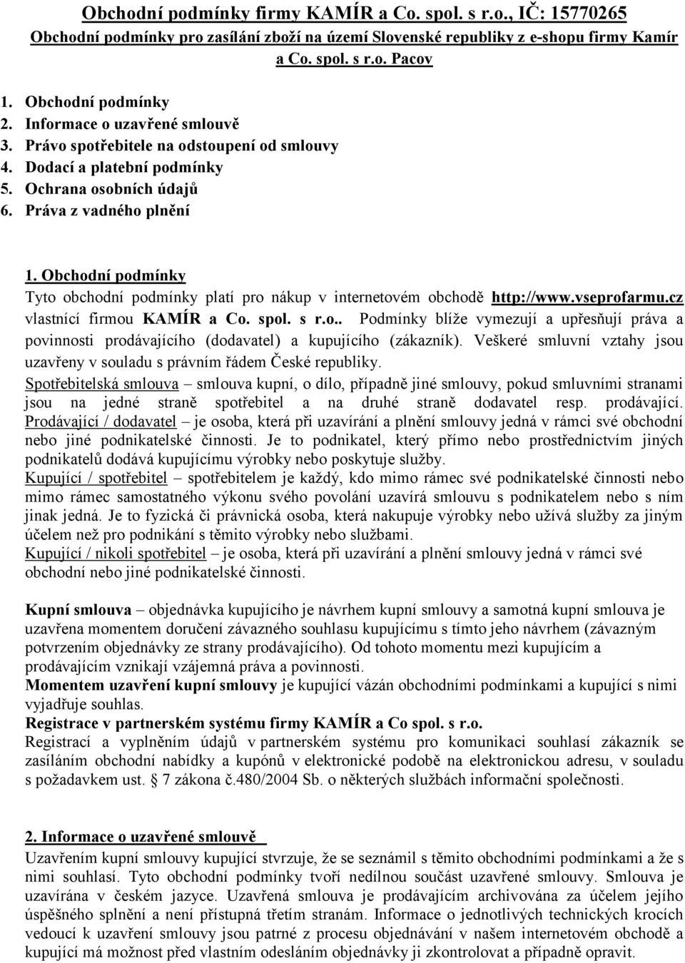 Obchodní podmínky Tyto obchodní podmínky platí pro nákup v internetovém obchodě http://www.vseprofarmu.cz vlastnící firmou KAMÍR a Co. spol. s r.o.. Podmínky blíže vymezují a upřesňují práva a povinnosti prodávajícího (dodavatel) a kupujícího (zákazník).