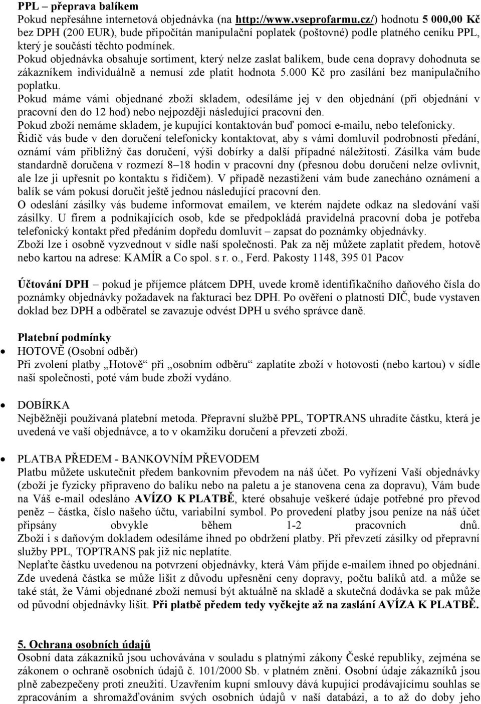 Pokud objednávka obsahuje sortiment, který nelze zaslat balíkem, bude cena dopravy dohodnuta se zákazníkem individuálně a nemusí zde platit hodnota 5.000 Kč pro zasílání bez manipulačního poplatku.