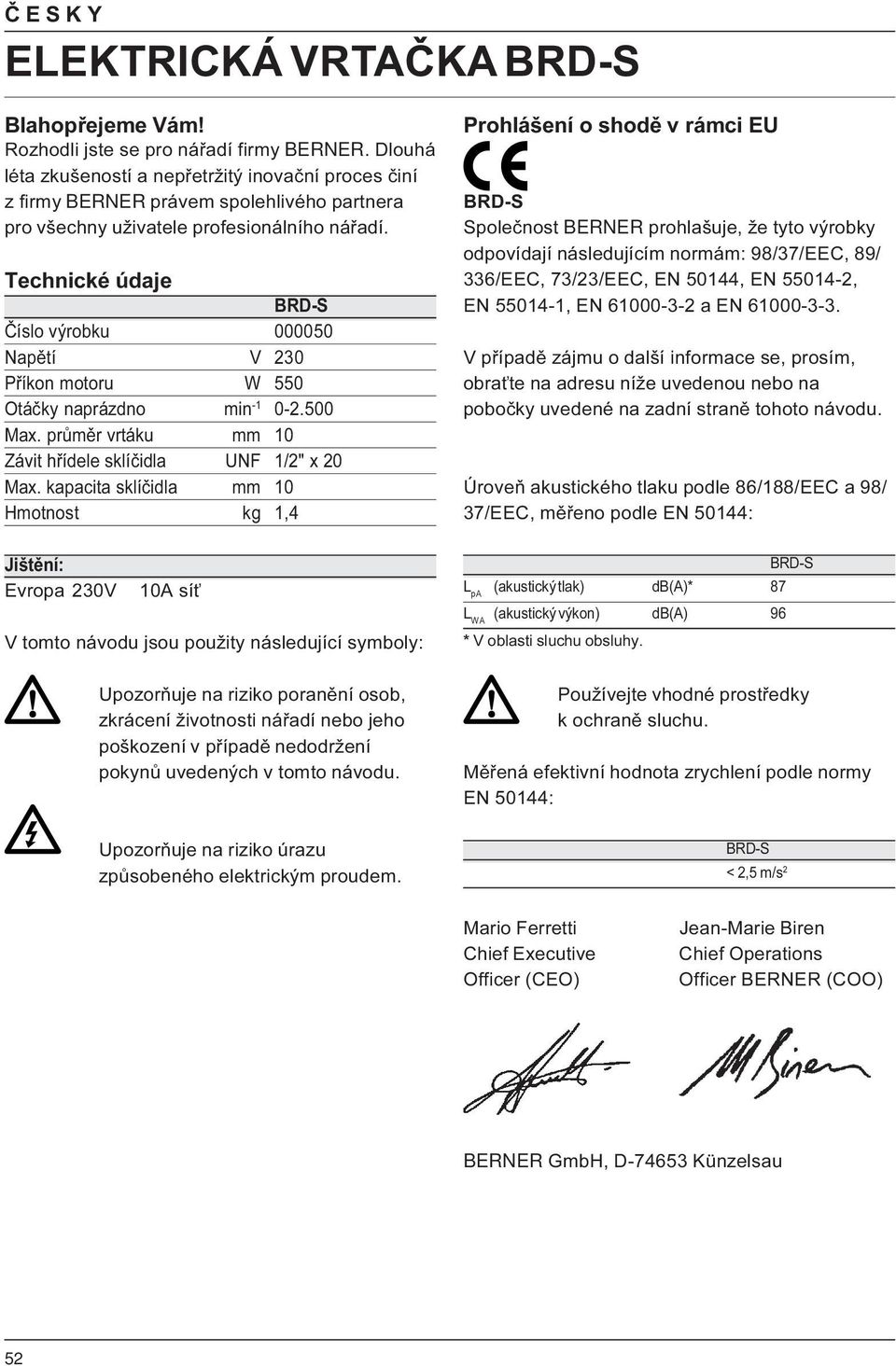 Technické údaje Číslo výrobku 000050 Napětí V 230 Příkon motoru W 550 Otáčky naprázdno min -1 0-2.500 Max. průměr vrtáku mm 10 Závit hřídele sklíčidla UNF 1/2" x 20 Max.