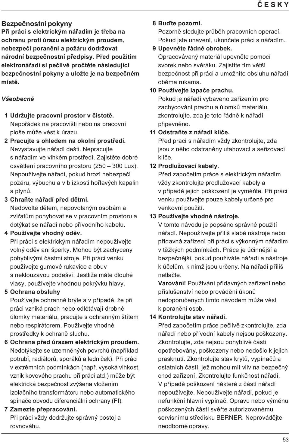 Nepořádek na pracovišti nebo na pracovní ploše může vést k úrazu. 2 Pracujte s ohledem na okolní prostředí. Nevystavujte nářadí dešti. Nepracujte s nářadím ve vlhkém prostředí.