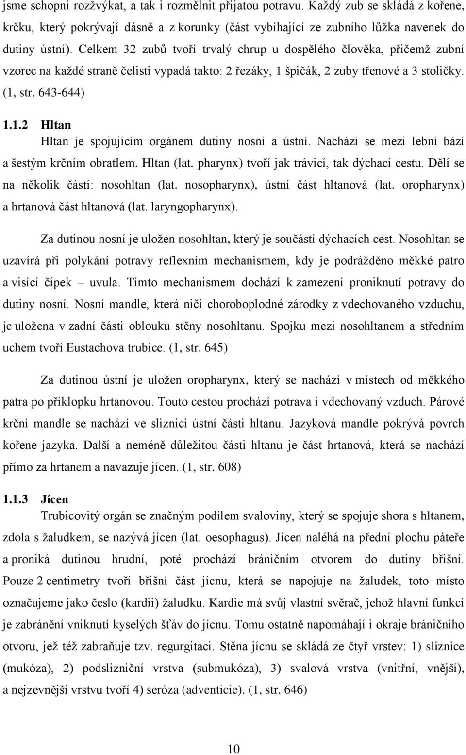 Nachází se mezi lební bází a šestým krčním obratlem. Hltan (lat. pharynx) tvoří jak trávicí, tak dýchací cestu. Dělí se na několik částí: nosohltan (lat. nosopharynx), ústní část hltanová (lat.