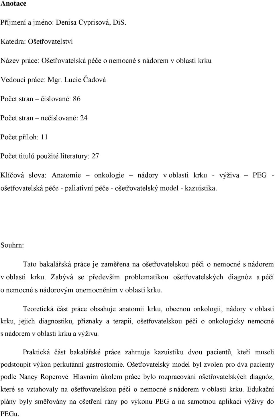 ošetřovatelská péče - paliativní péče - ošetřovatelský model - kazuistika. Souhrn: Tato bakalářská práce je zaměřena na ošetřovatelskou péči o nemocné s nádorem v oblasti krku.